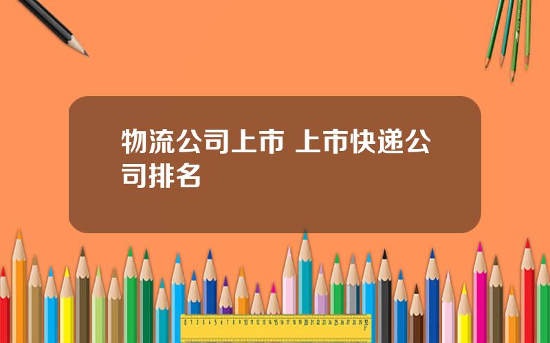 物流公司上市 上市快递公司排名